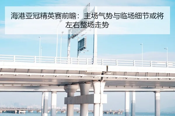 海港亚冠精英赛前瞻：主场气势与临场细节或将左右整场走势